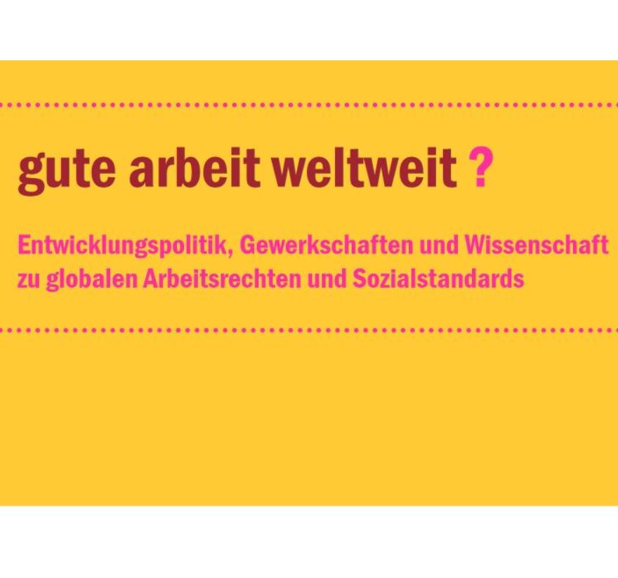 Gute Arbeit weltweit? Entwicklungspolitik, Gewerkschaften und Wissenschaft zu globalen Arbeitsrechten und Sozialstandards